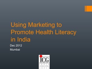 Using Marketing to
Promote Health Literacy
in India
Dec 2012
Mumbai
 
