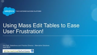 Using Mass Edit Tables to Ease
User Frustration!
​Ken Noll, Salesforce.com Practice Director, Alternative Solutions
​April 2015
 