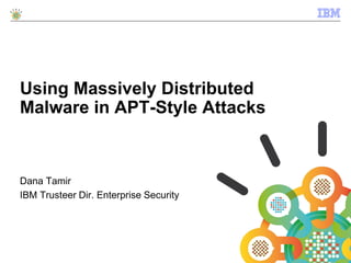 Using Massively Distributed
Malware in APT-Style Attacks
Dana Tamir
IBM Trusteer Dir. Enterprise Security
 