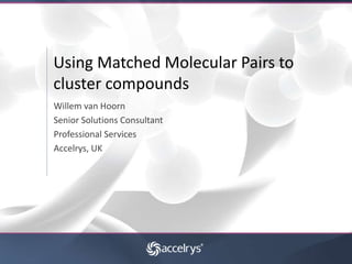 Using Matched Molecular Pairs to
cluster compounds
Willem van Hoorn
Senior Solutions Consultant
Professional Services
Accelrys, UK
 