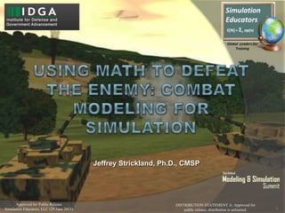 Approved for Public Release
Simulation Educators, LLC (29 June 2011)
Jeffrey Strickland, Ph.D., CMSP
1
DISTRIBUTION STATEMENT A. Approved for
public release; distribution is unlimited.
 