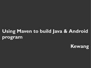 Using Maven to build Java & Android
program
Kewang
 