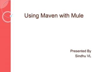 Using Maven with Mule
Presented By
Sindhu VL
 