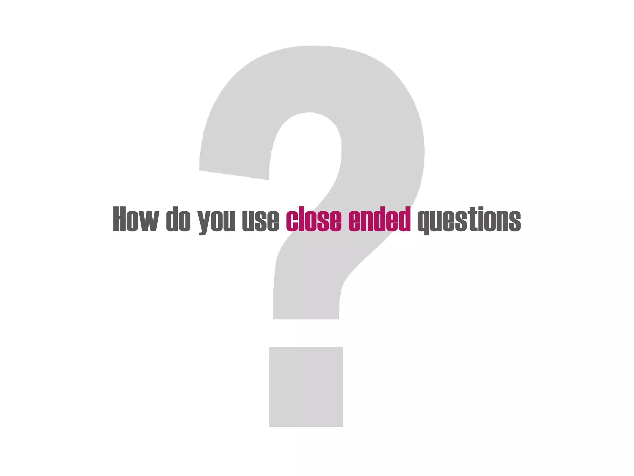 How do you use close ended questions
 