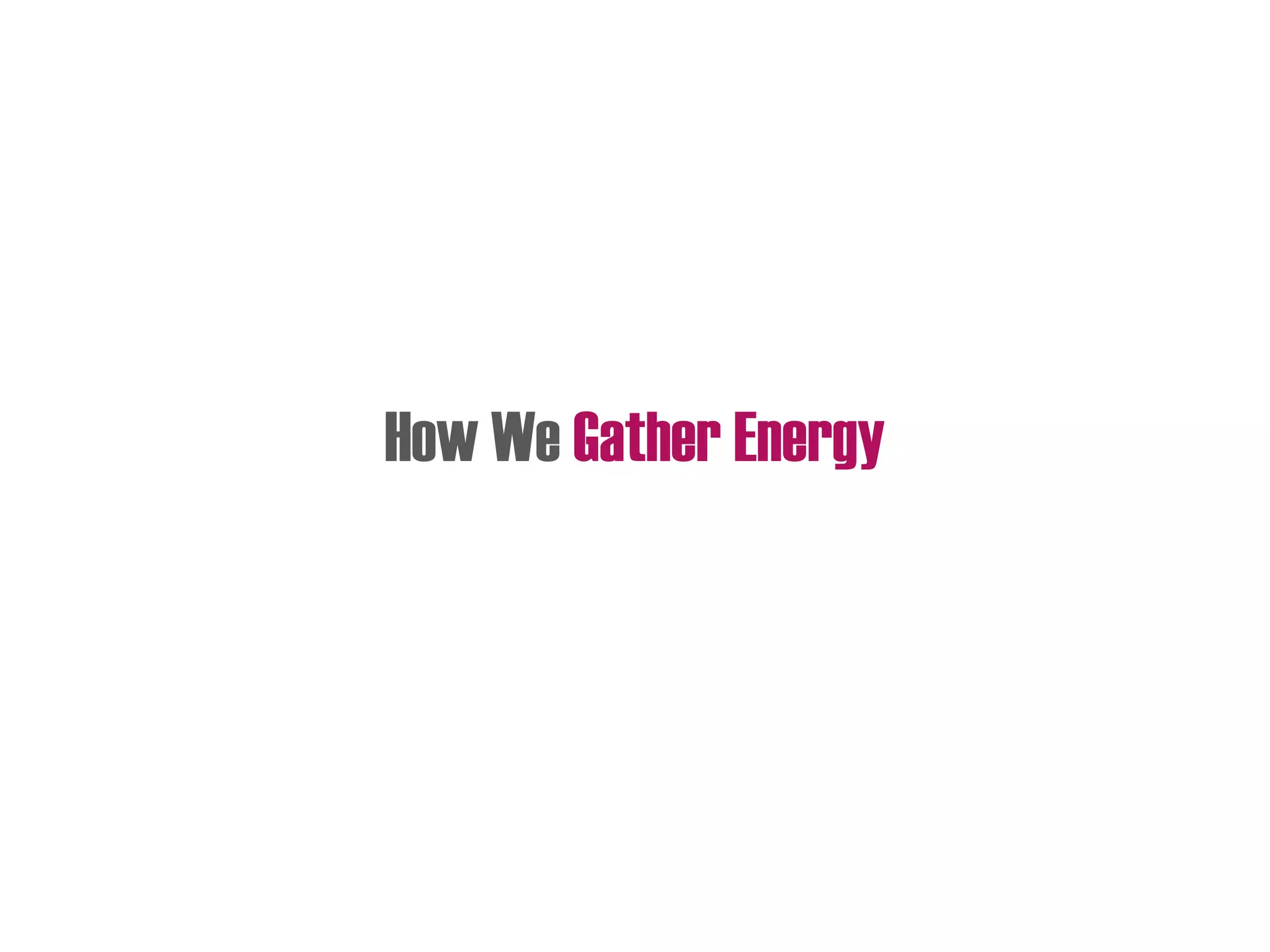 How We Gather Energy
 
