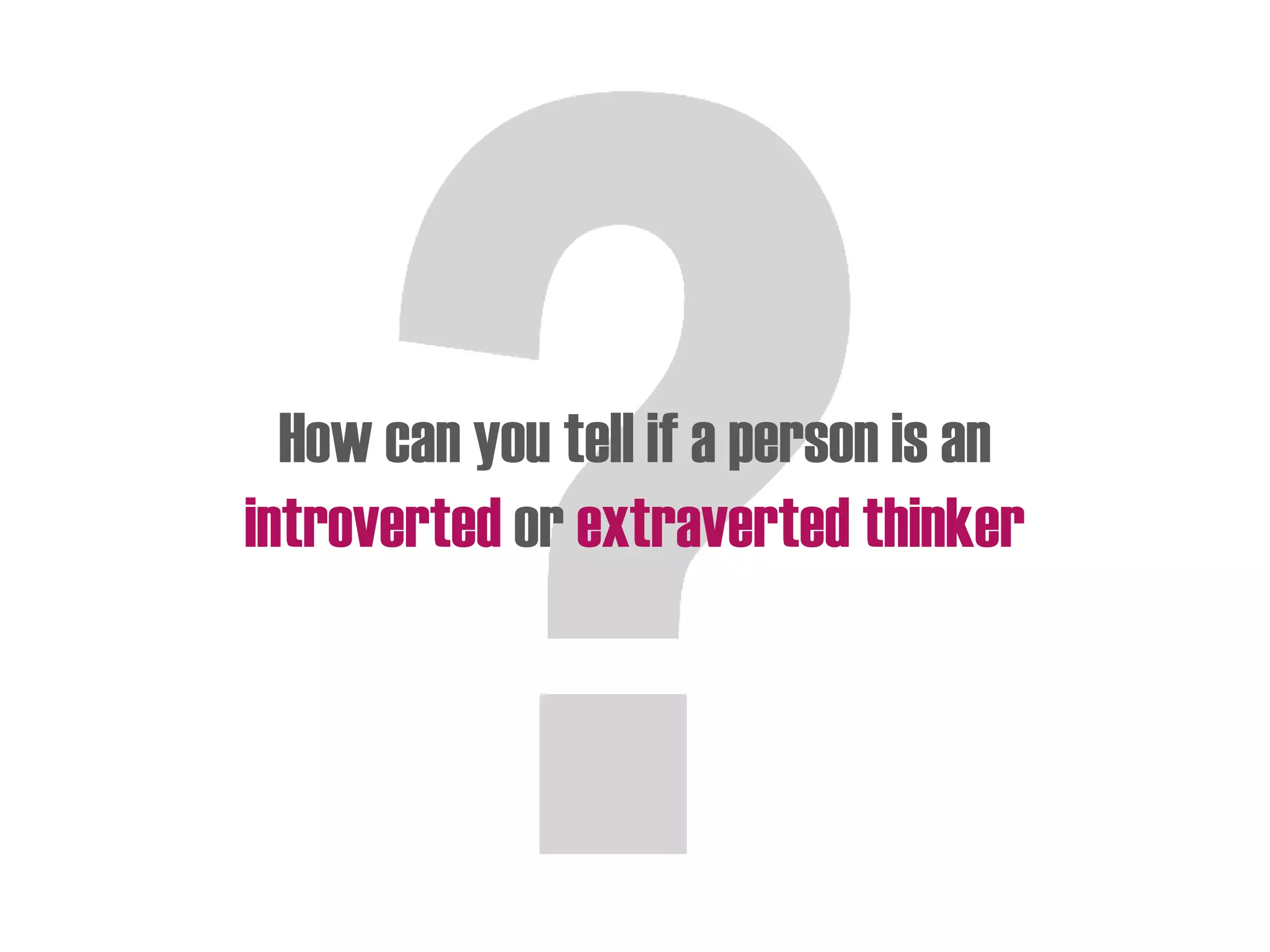 How can you tell if a person is an
introverted or extraverted thinker
 