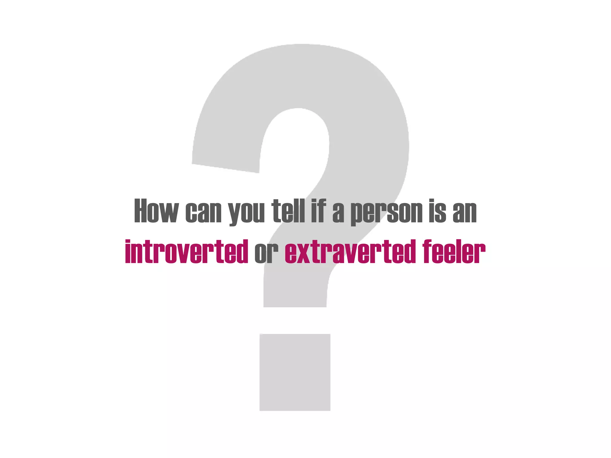 How can you tell if a person is an
introverted or extraverted feeler
 