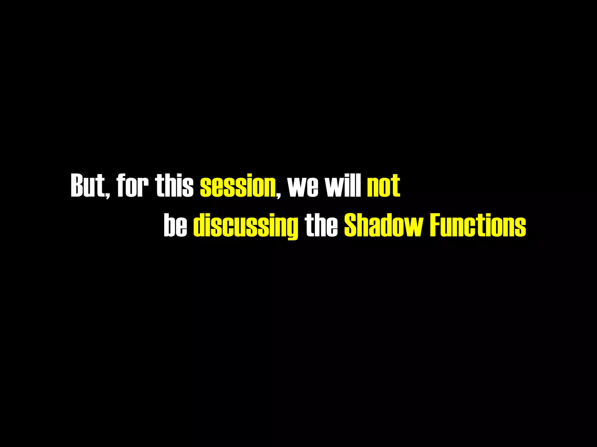 But, for this session, we will not
be discussing the Shadow Functions
 