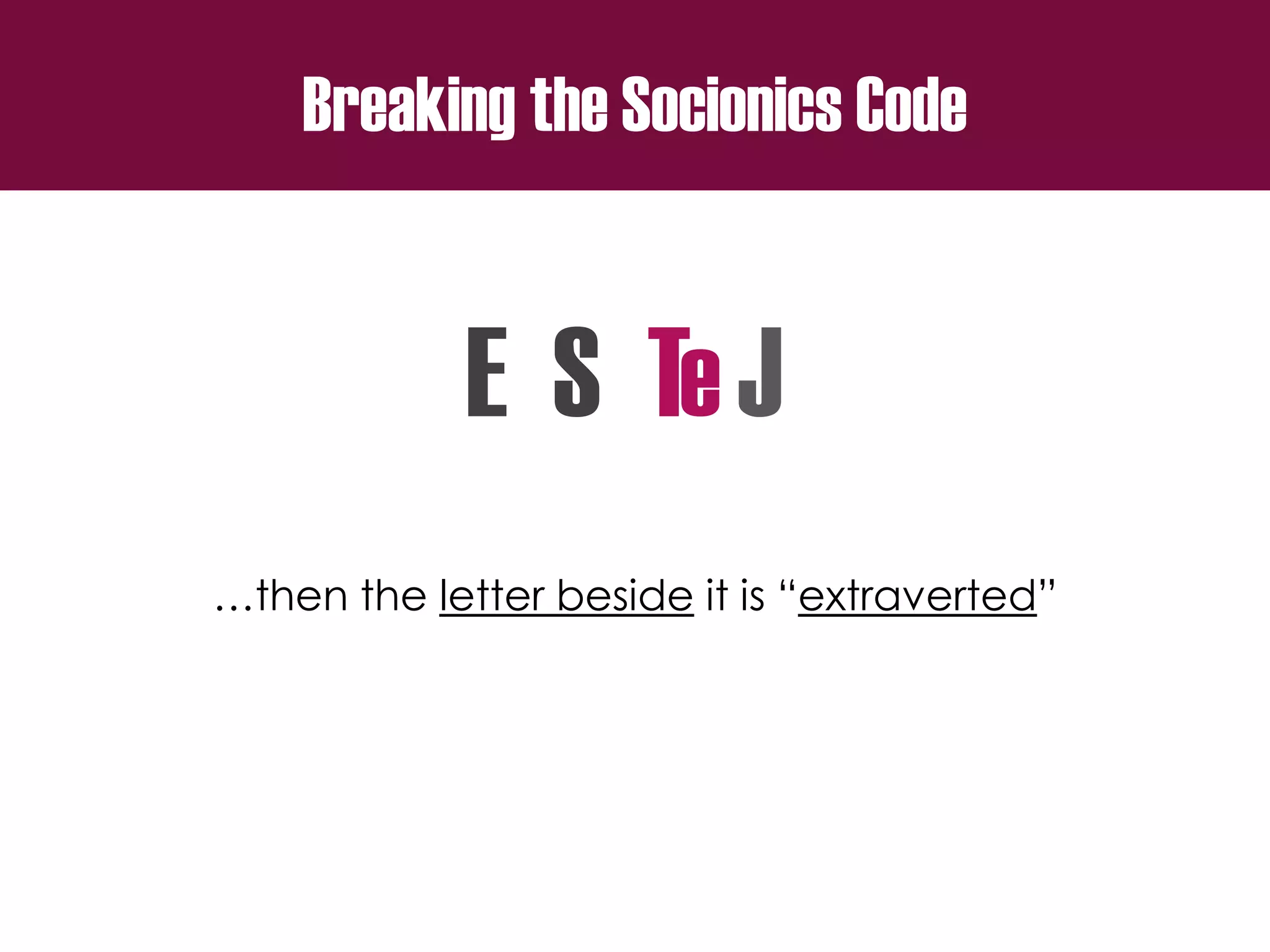 Breaking the Socionics Code
E S T J
…then the letter beside it is “extraverted”
e
 