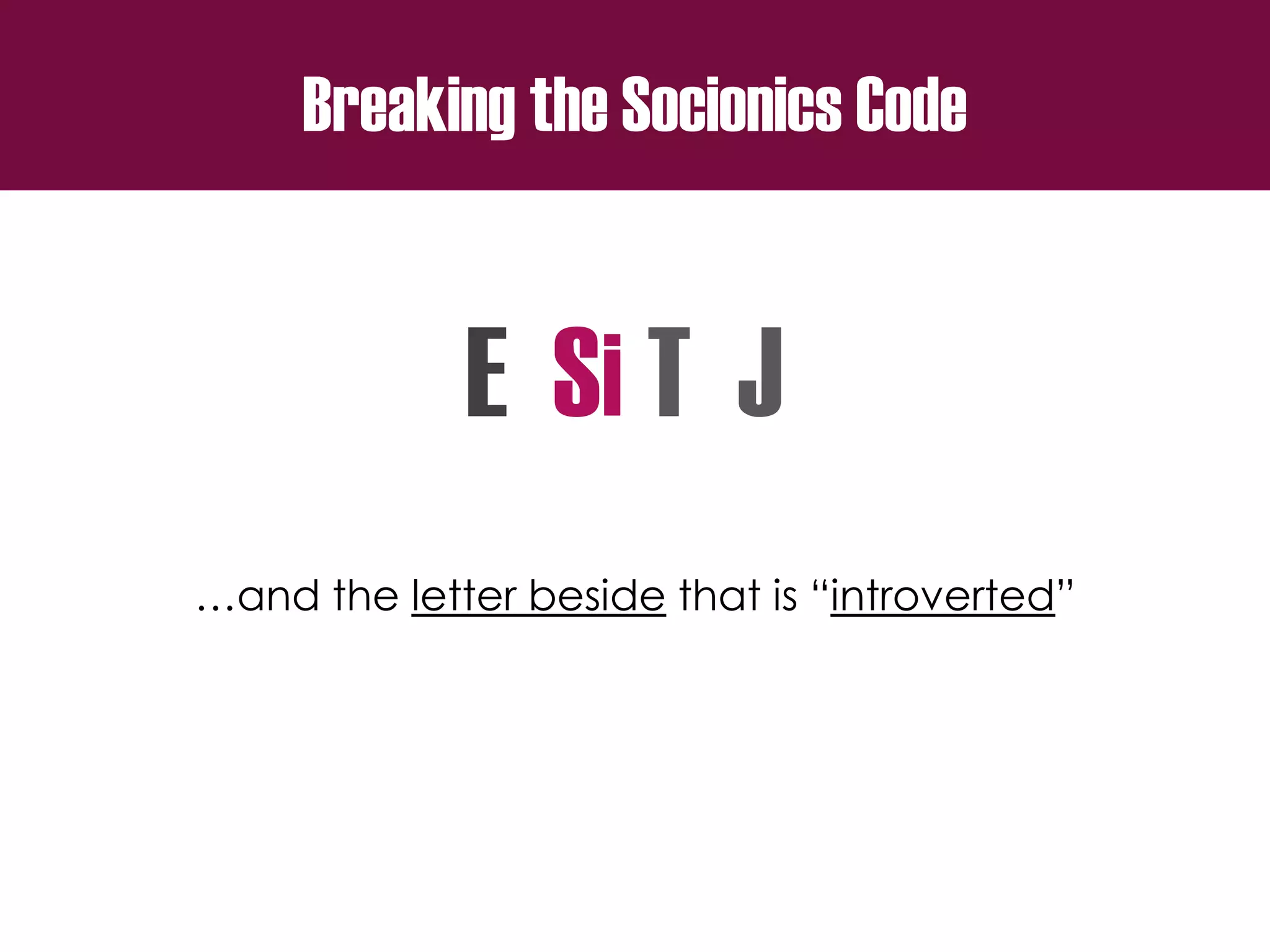 Breaking the Socionics Code
E S T J
…and the letter beside that is “introverted”
i
 