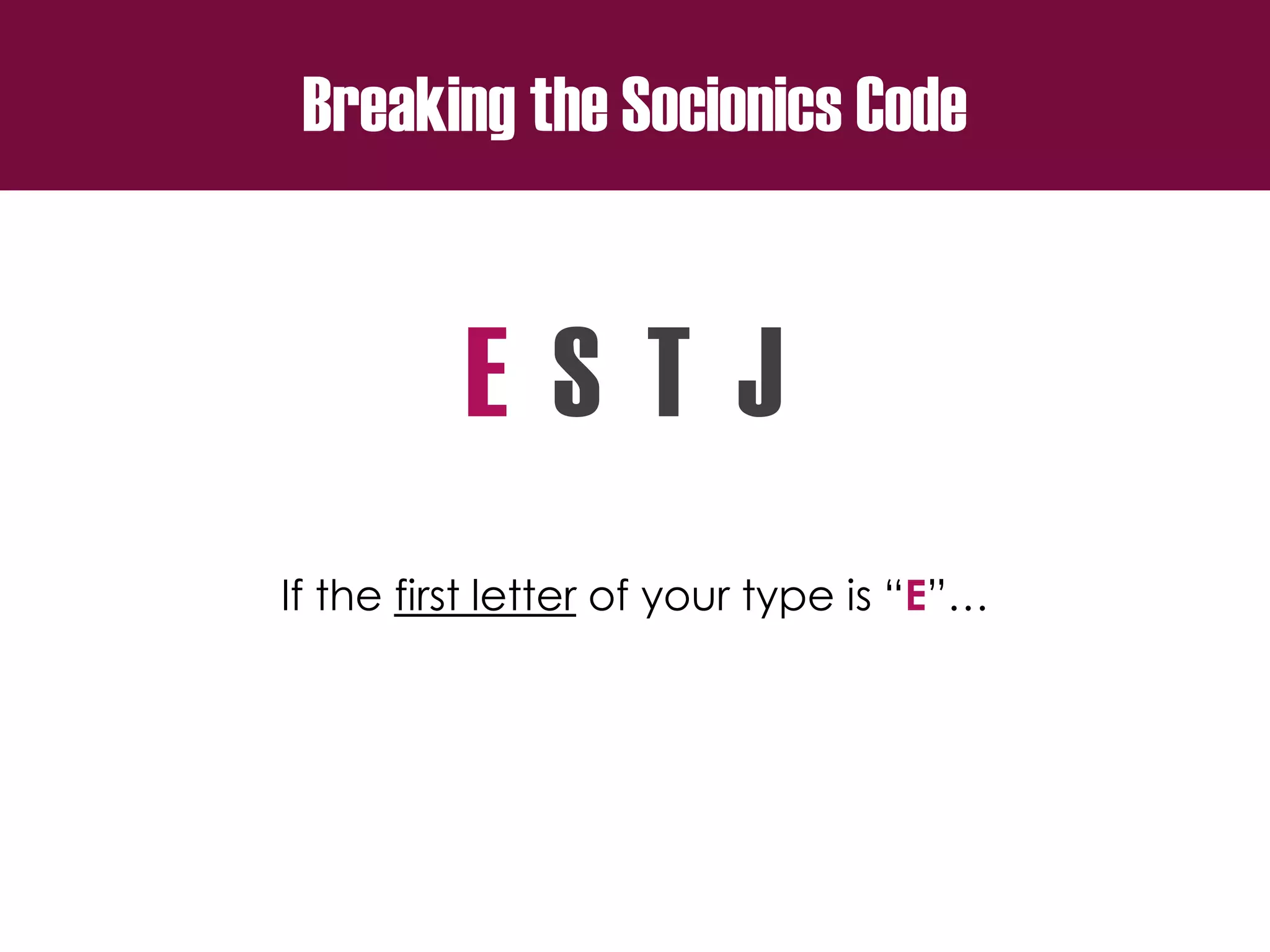 Breaking the Socionics Code
E S T J
If the first letter of your type is “E”…
 