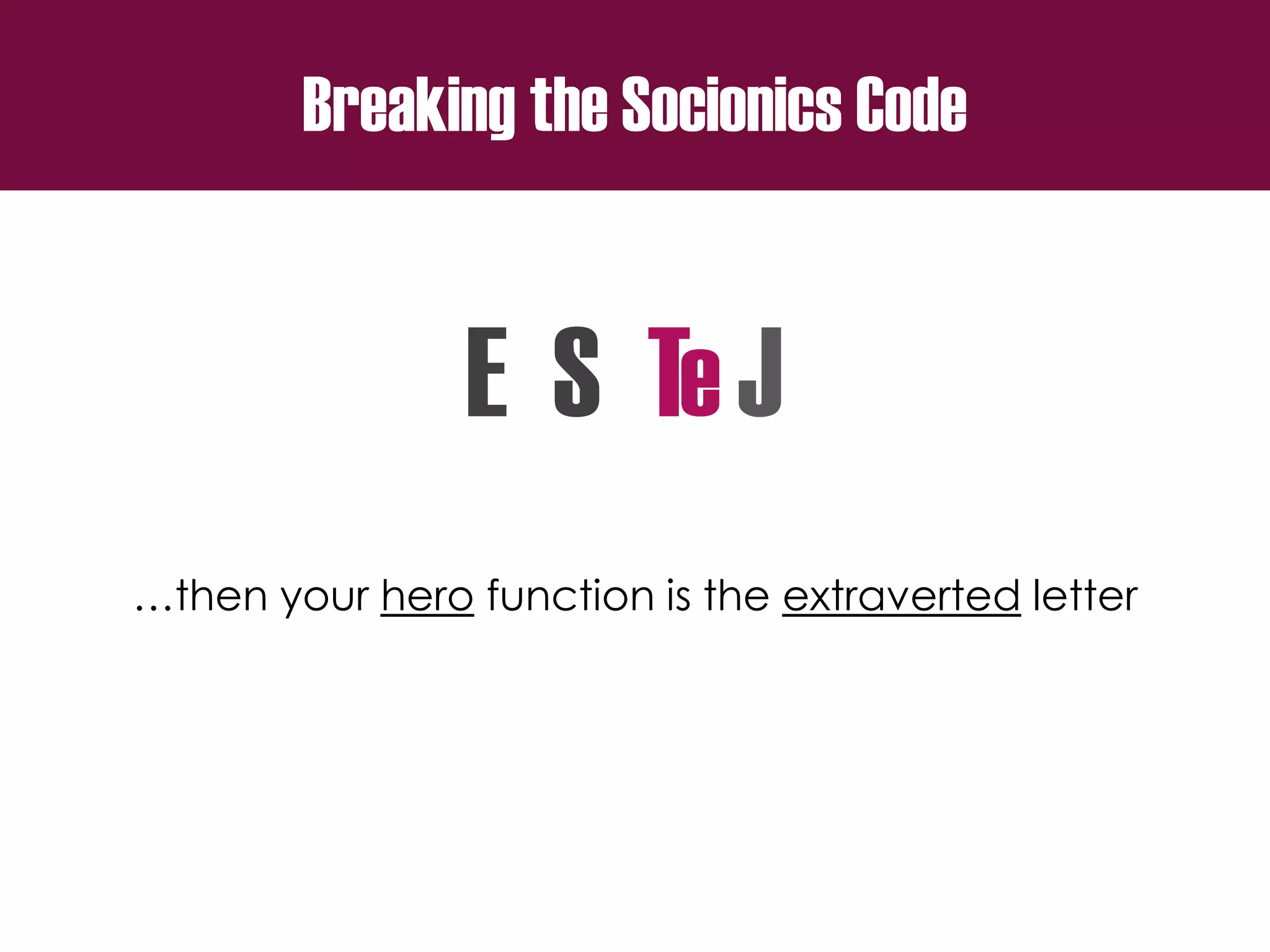 Breaking the Socionics Code
E S T J
…then your hero function is the extraverted letter
e
 