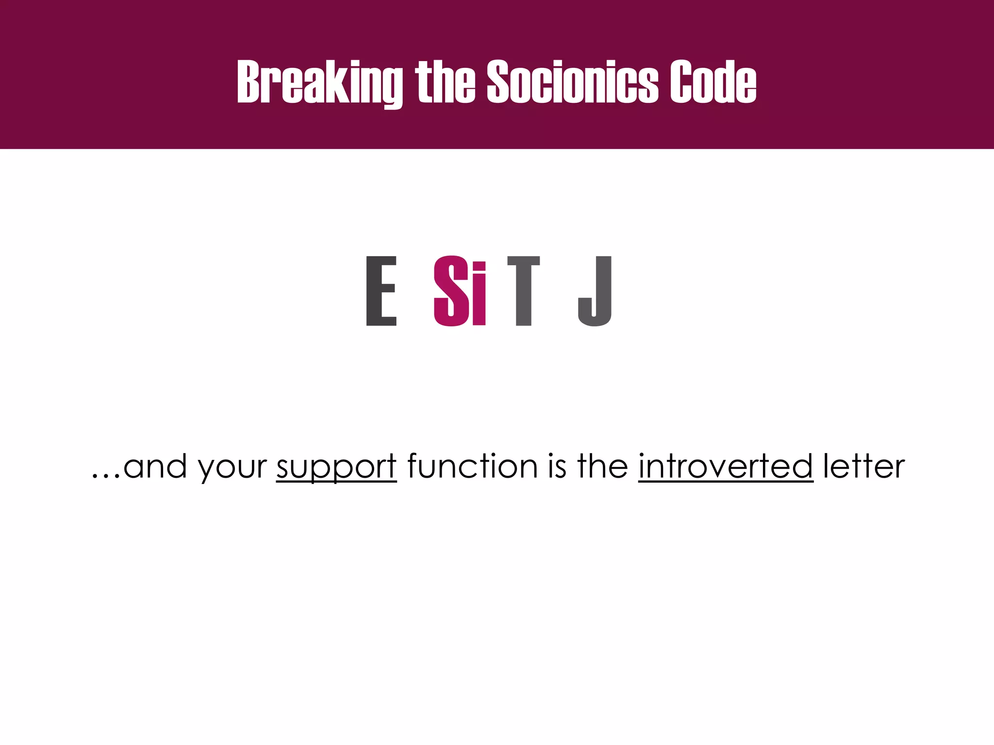 Breaking the Socionics Code
E S T J
…and your support function is the introverted letter
i
 