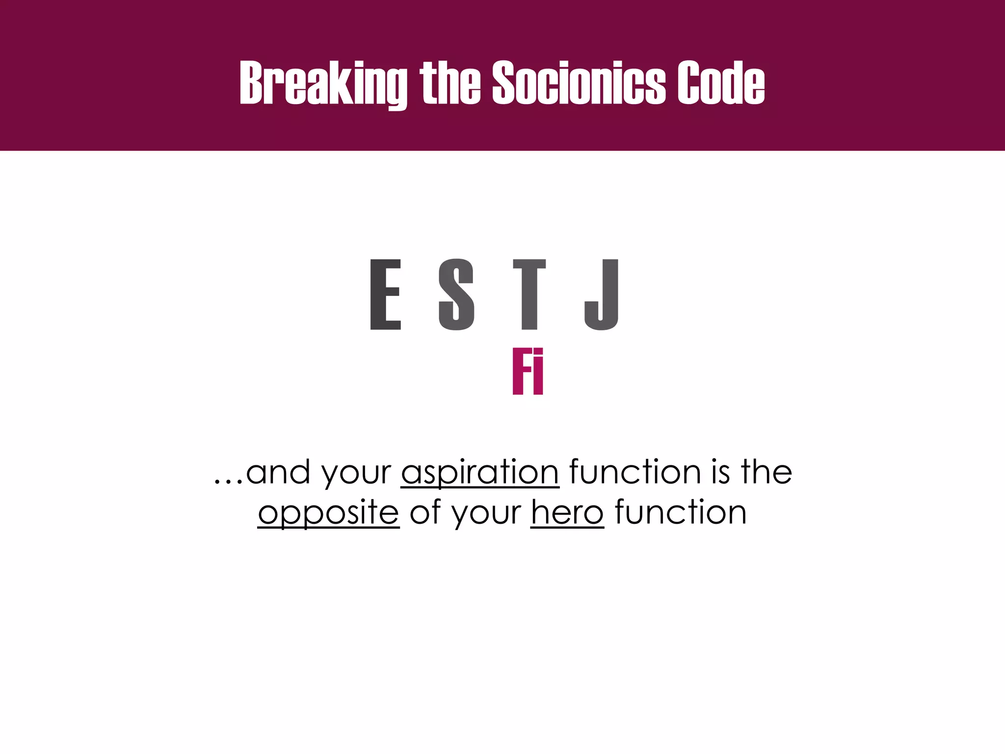 Breaking the Socionics Code
E S T J
…and your aspiration function is the
opposite of your hero function
Fi
 