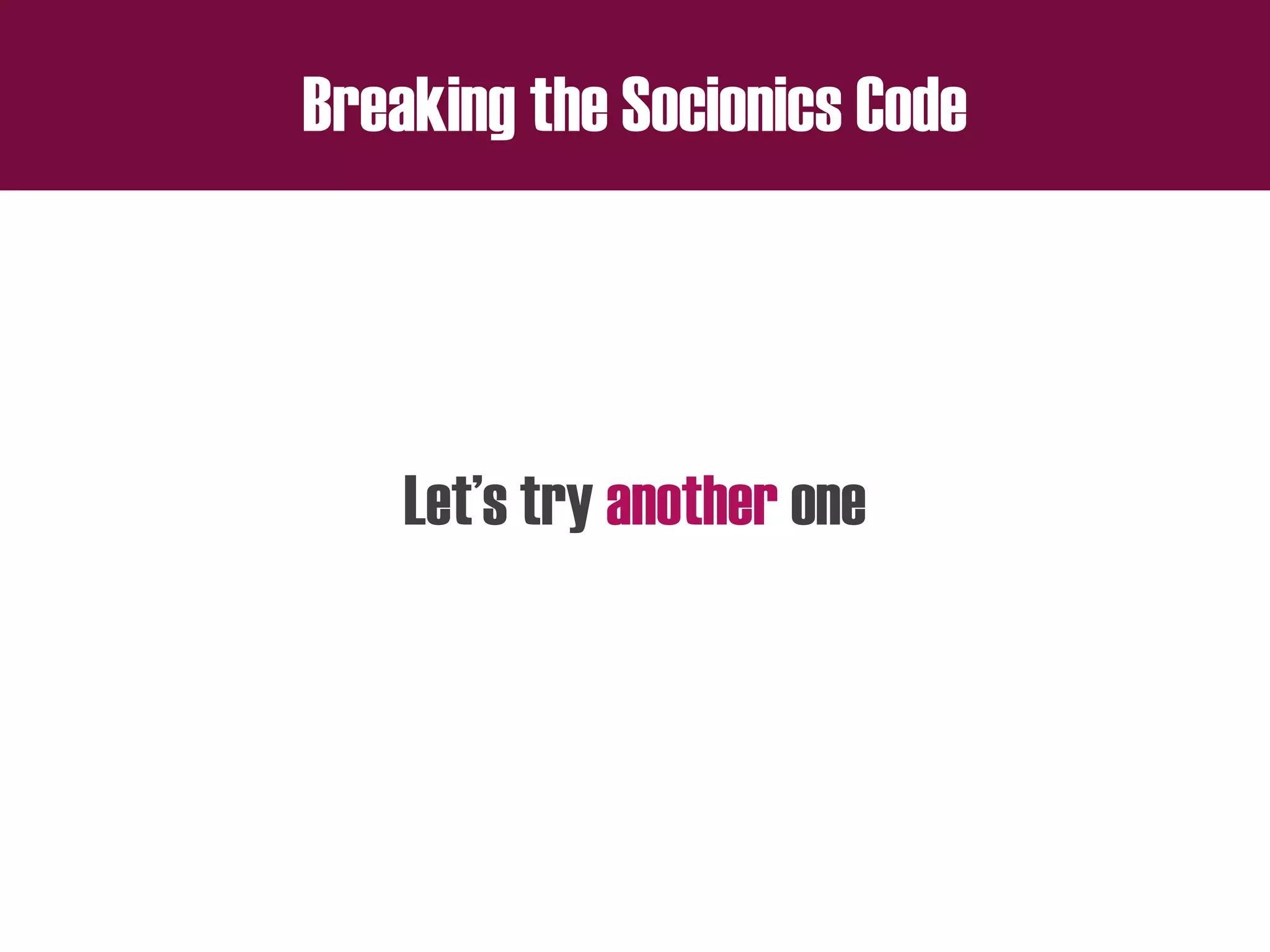 Breaking the Socionics Code
Let’s try another one
 