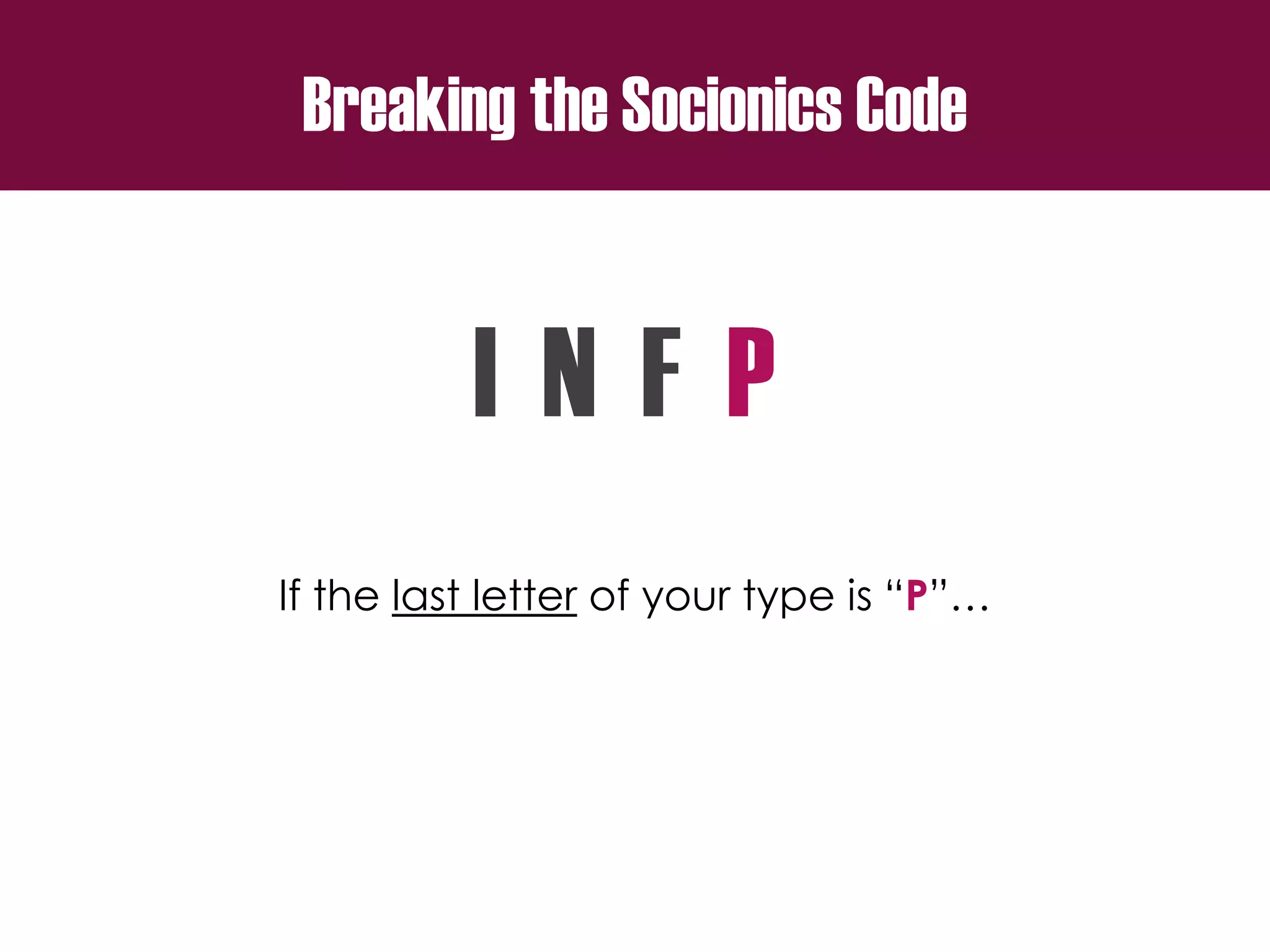 Breaking the Socionics Code
I N F P
If the last letter of your type is “P”…
 