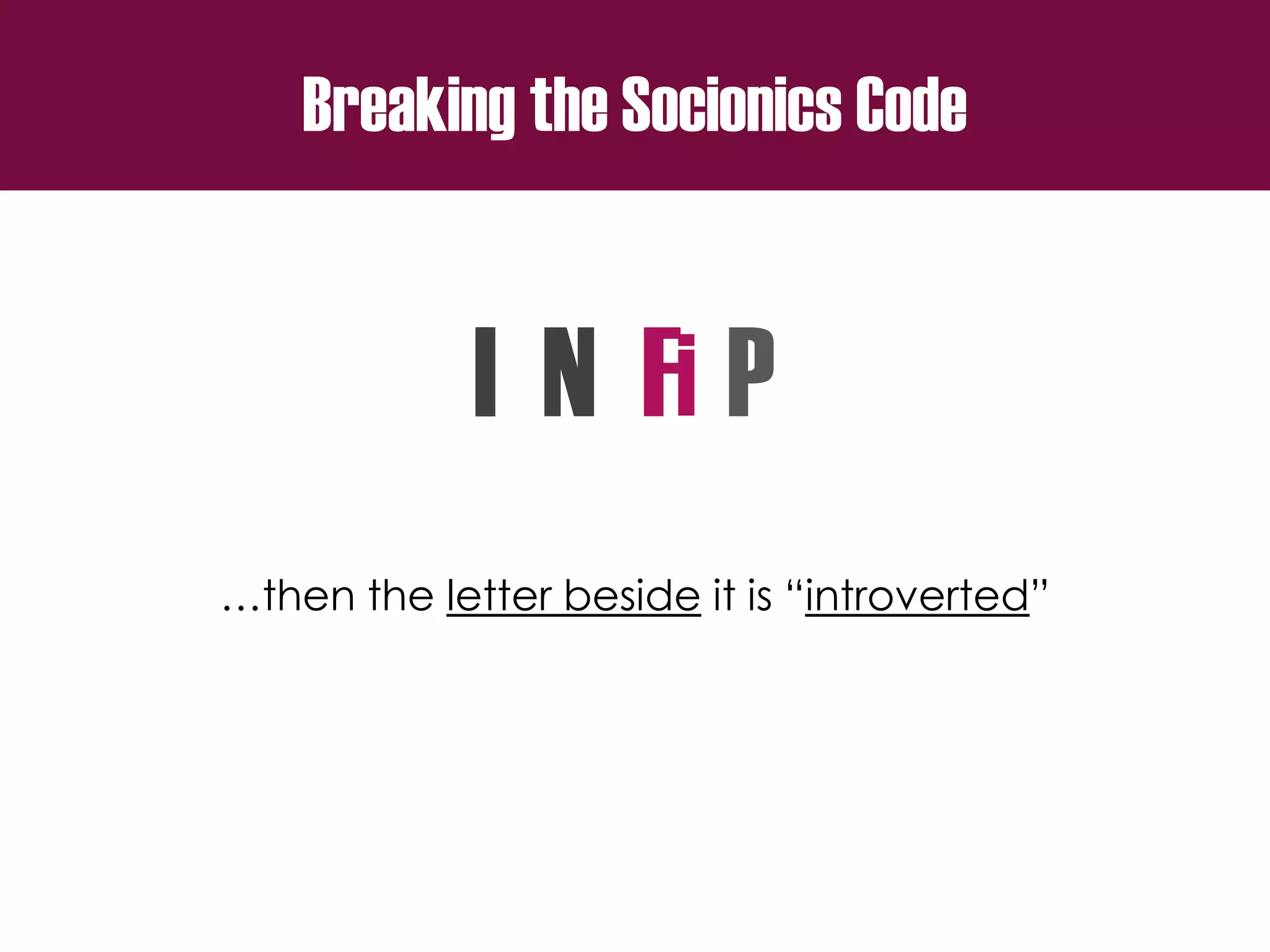 Breaking the Socionics Code
I N F P
…then the letter beside it is “introverted”
i
 