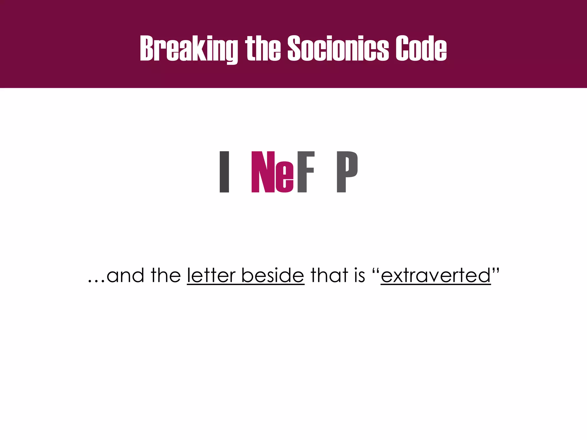 Breaking the Socionics Code
I N F P
…and the letter beside that is “extraverted”
e
 