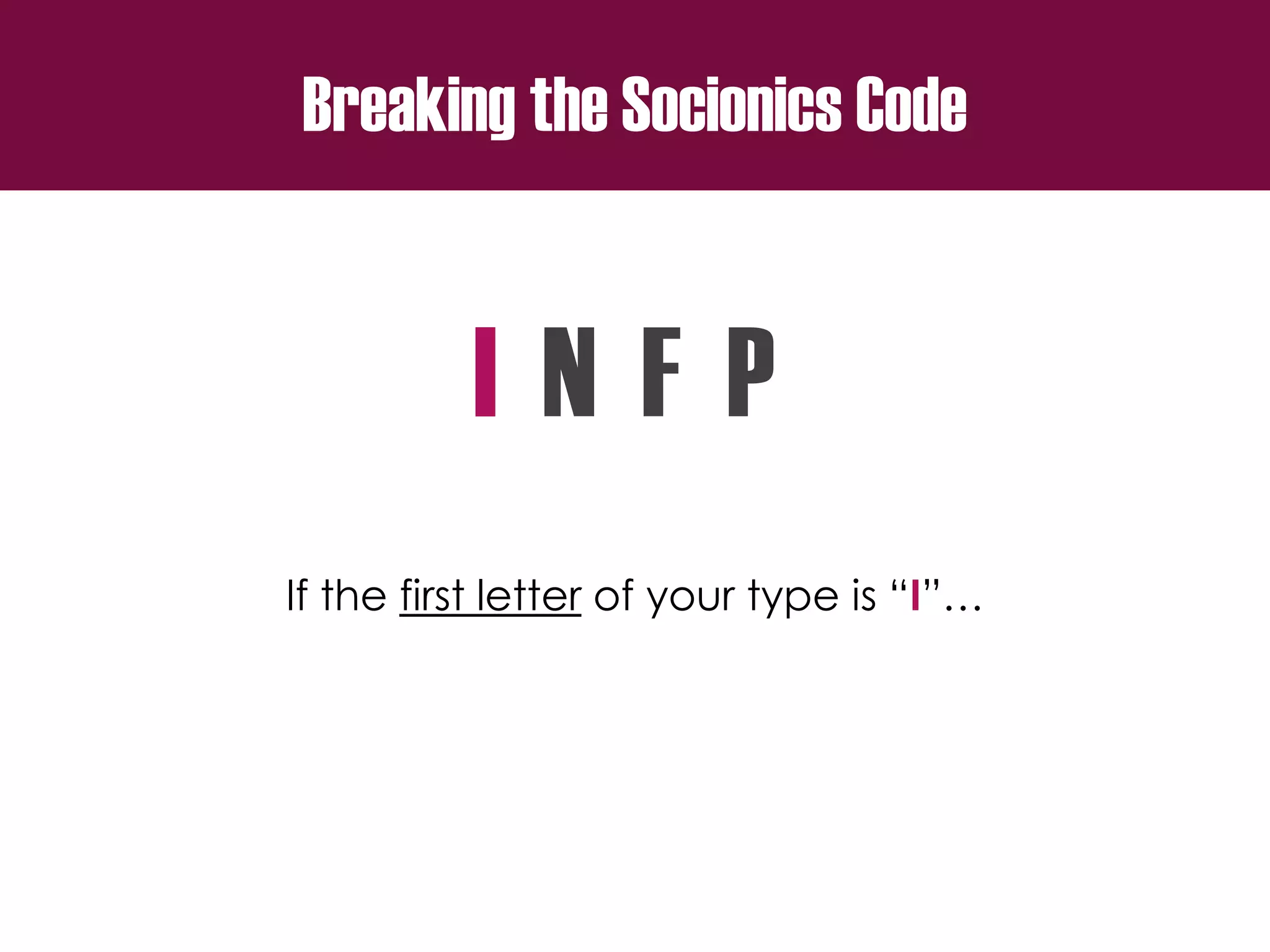 Breaking the Socionics Code
I N F P
If the first letter of your type is “I”…
 