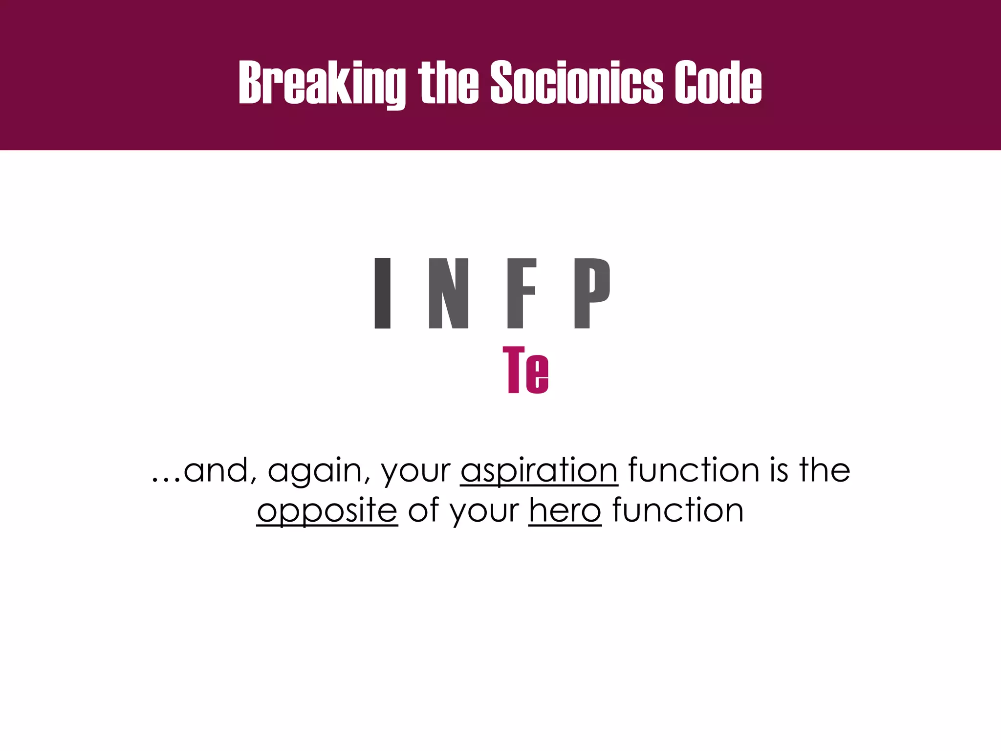 Breaking the Socionics Code
I N F P
…and, again, your aspiration function is the
opposite of your hero function
Te
 