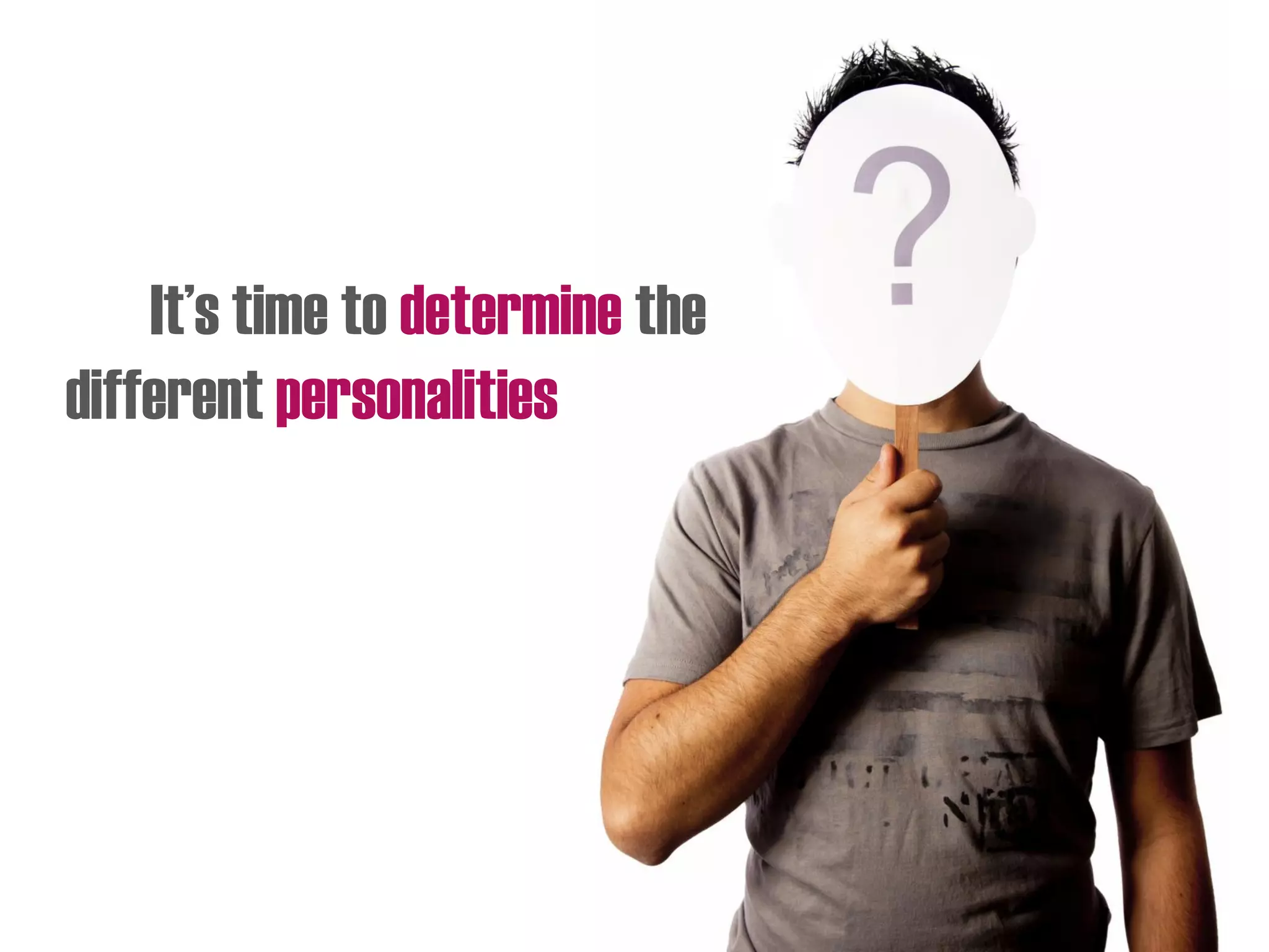 It’s time to determine the
different personalities
 