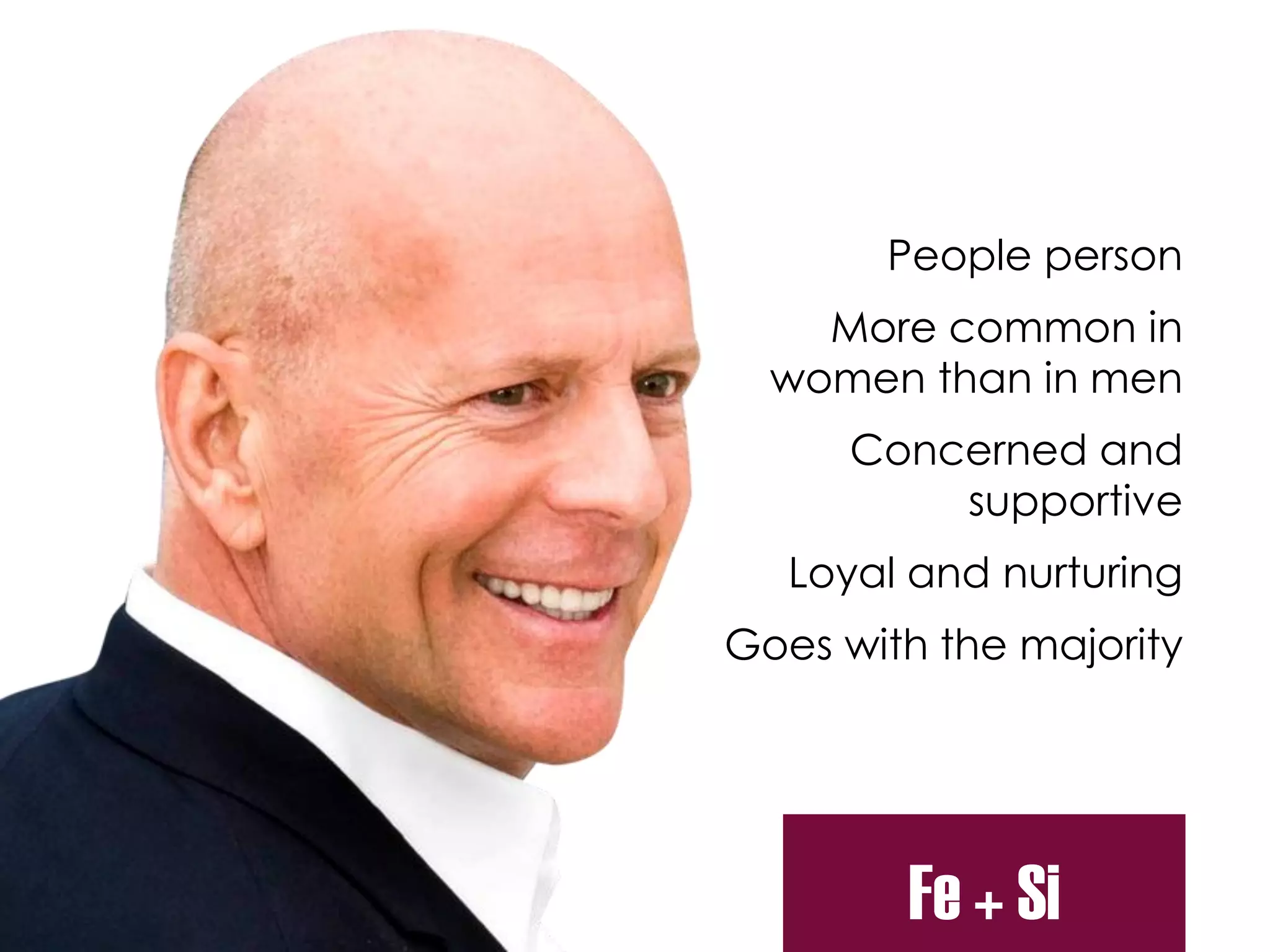 People person
More common in
women than in men
Concerned and
supportive
Loyal and nurturing
Goes with the majority
Fe + Si
 