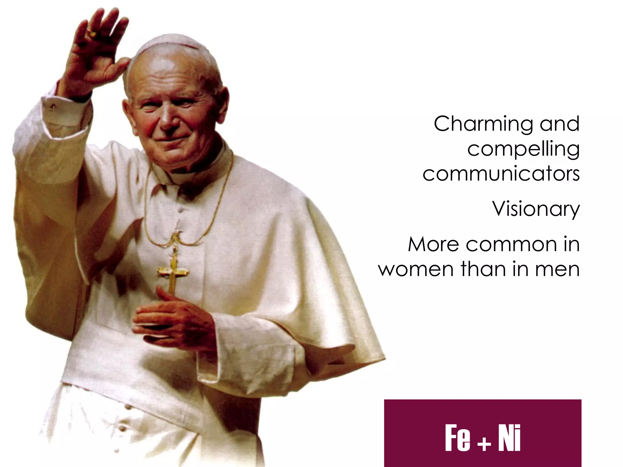 Charming and
compelling
communicators
Visionary
More common in
women than in men
Fe + Ni
 
