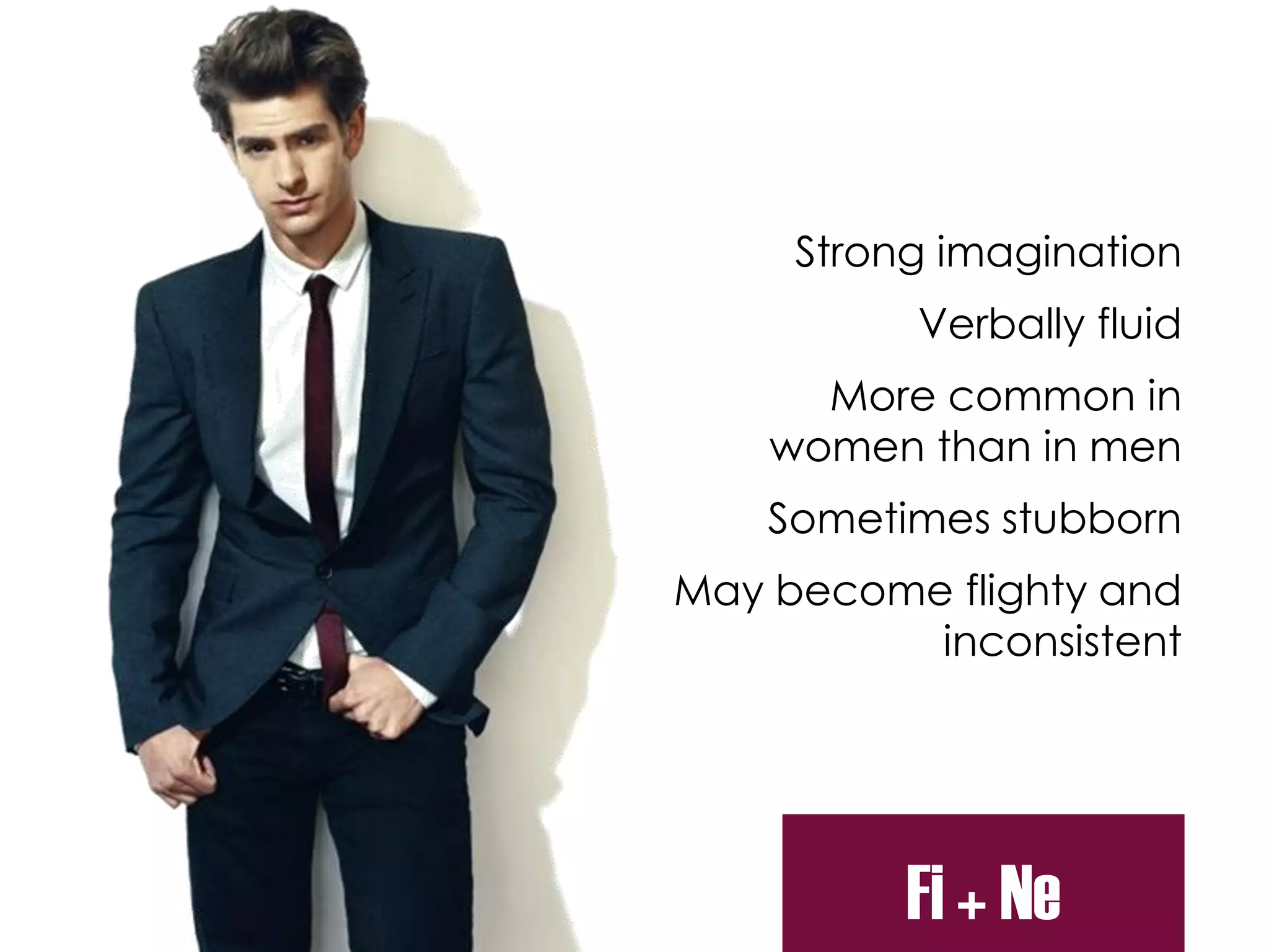 Strong imagination
Verbally fluid
More common in
women than in men
Sometimes stubborn
May become flighty and
inconsistent
Fi + Ne
 
