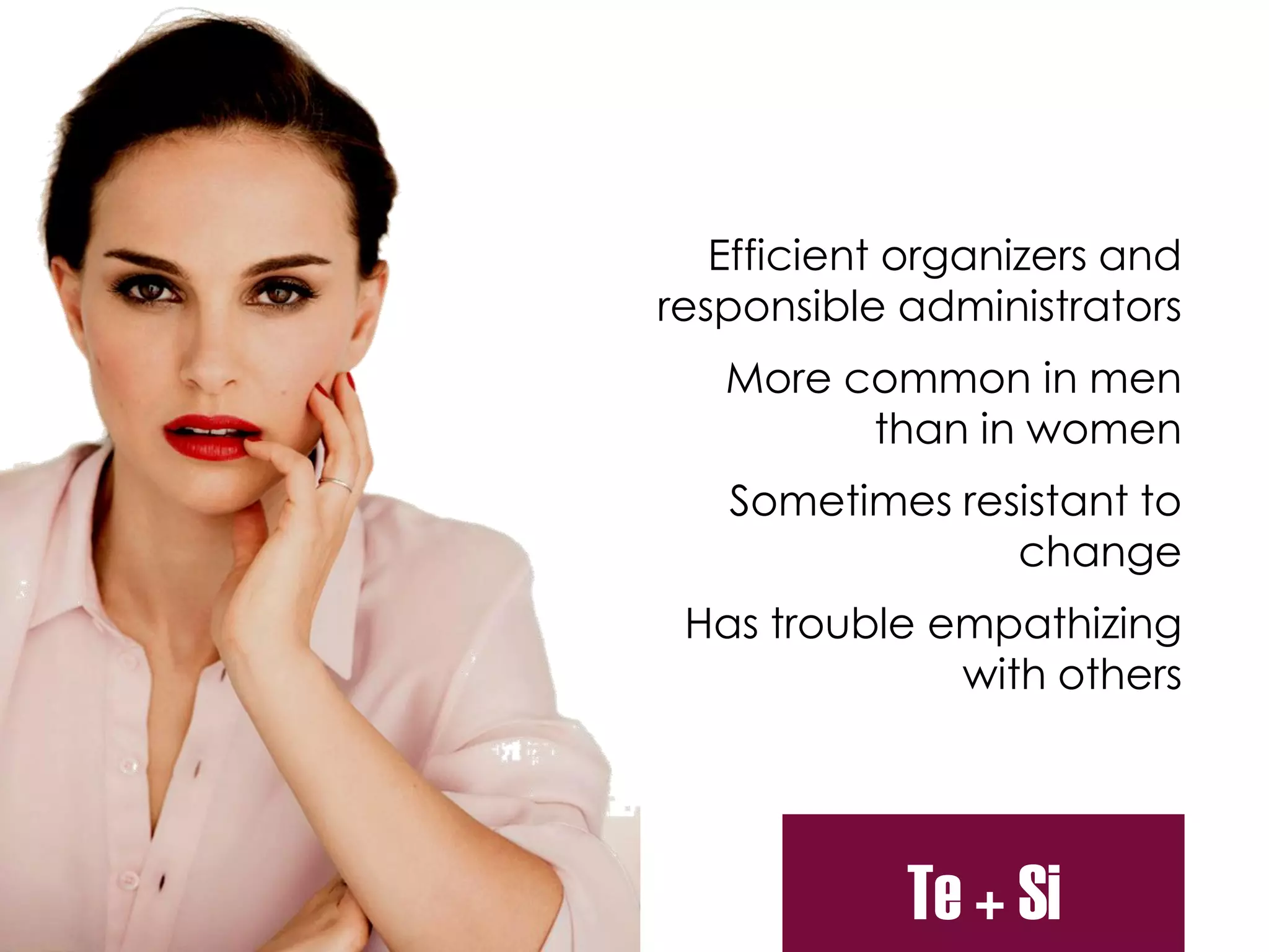 Efficient organizers and
responsible administrators
More common in men
than in women
Sometimes resistant to
change
Has trouble empathizing
with others
Te + Si
 