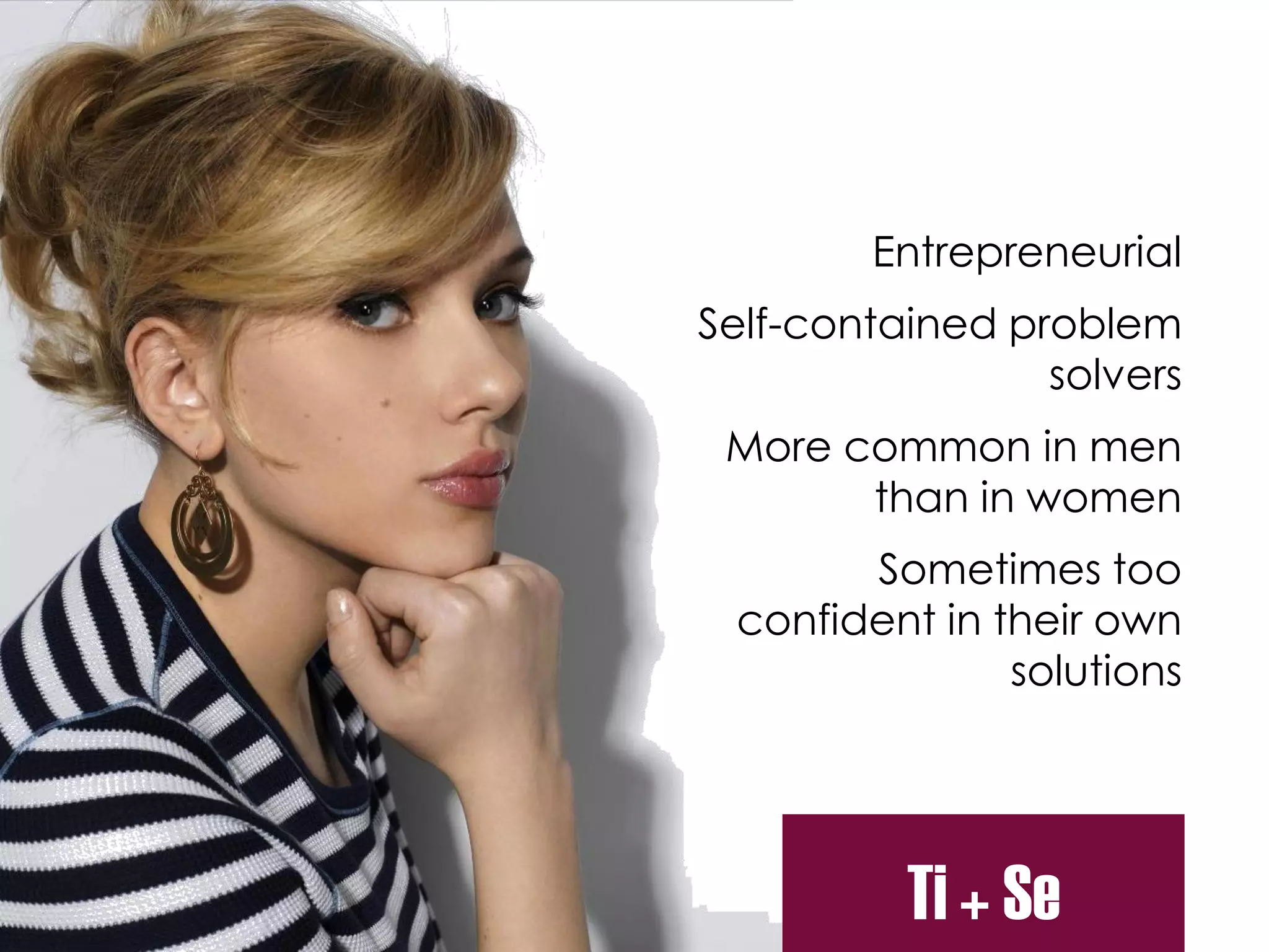 Entrepreneurial
Self-contained problem
solvers
More common in men
than in women
Sometimes too
confident in their own
solutions
Ti + Se
 