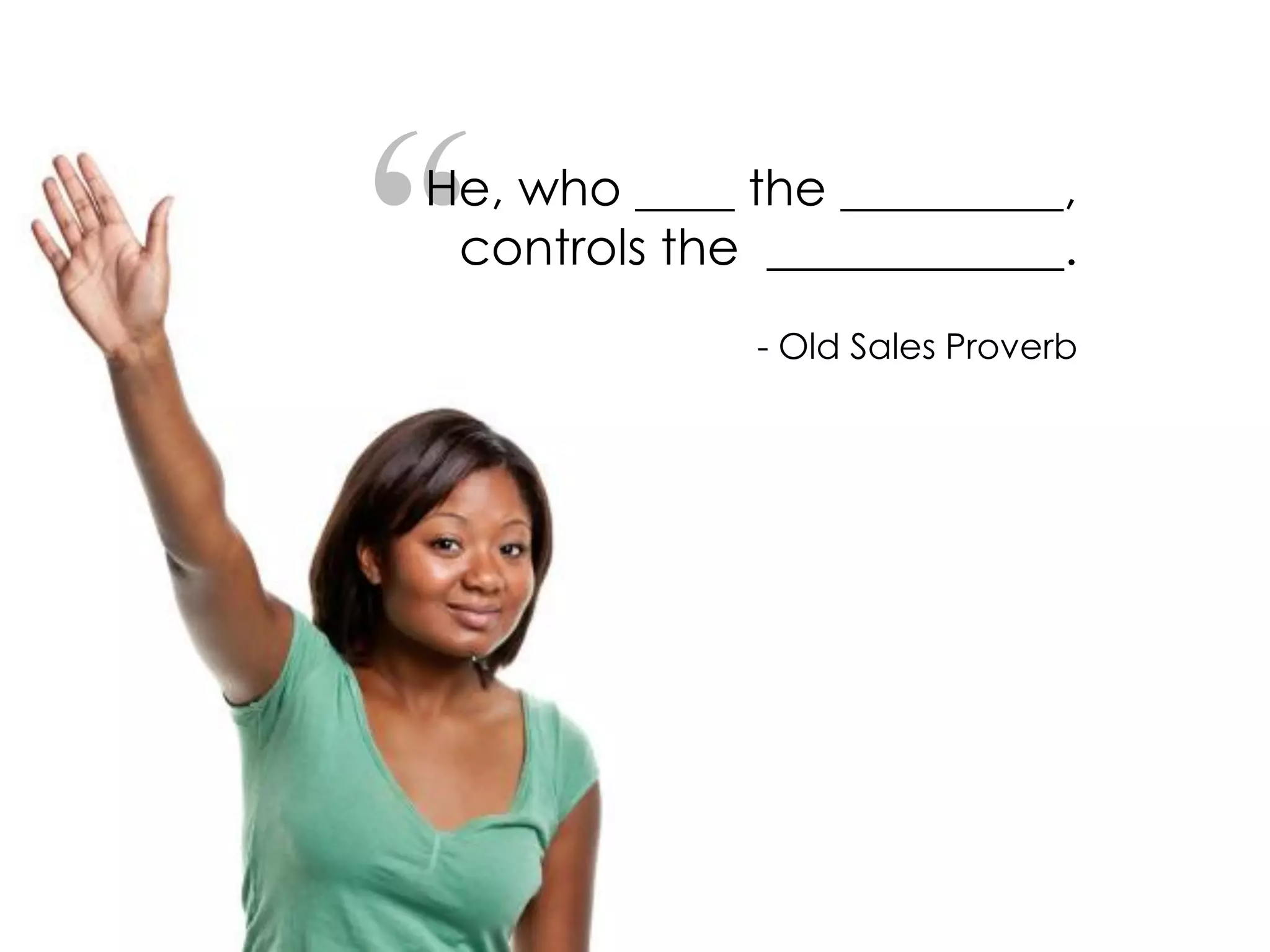 “He, who ____ the _________,
controls the ____________.
- Old Sales Proverb
 