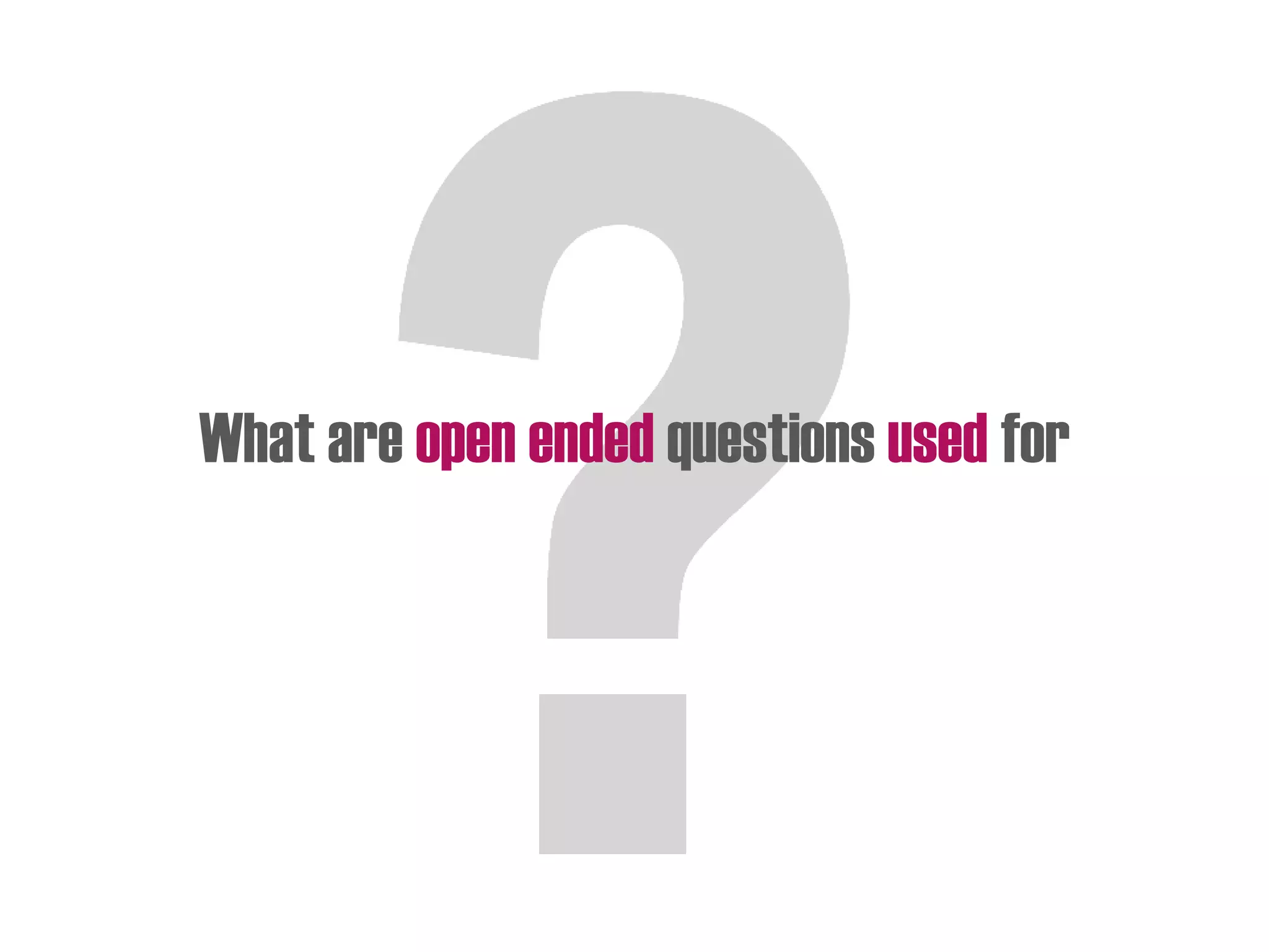 What are open ended questions used for
 