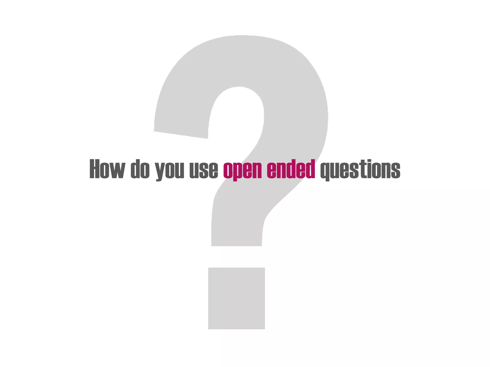 How do you use open ended questions
 