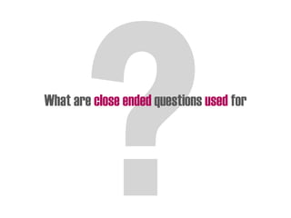 What are close ended questions used for
 