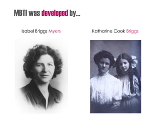 MBTI was developed by…
Isabel Briggs Myers Katharine Cook Briggs
 