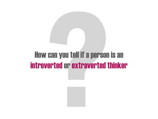 How can you tell if a person is an
introverted or extraverted thinker
 