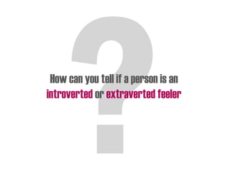 How can you tell if a person is an
introverted or extraverted feeler
 