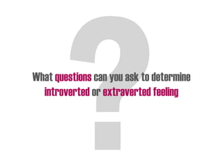 What questions can you ask to determine
introverted or extraverted feeling
 