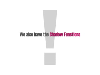 We also have the Shadow Functions
 
