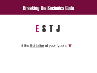 Breaking the Socionics Code
E S T J
If the first letter of your type is “E”…
 