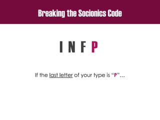 Breaking the Socionics Code
I N F P
If the last letter of your type is “P”…
 