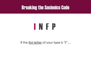 Breaking the Socionics Code
I N F P
If the first letter of your type is “I”…
 