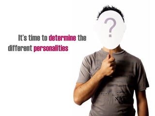 It’s time to determine the
different personalities
 