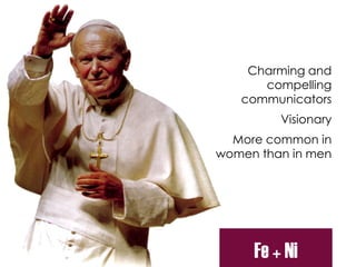 Charming and
compelling
communicators
Visionary
More common in
women than in men
Fe + Ni
 
