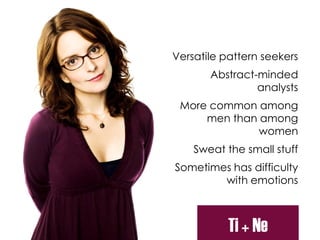 Versatile pattern seekers
Abstract-minded
analysts
More common among
men than among
women
Sweat the small stuff
Sometimes has difficulty
with emotions
Ti + Ne
 