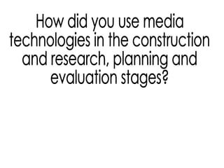 How did you use media technologies in the construction  and research, planning and evaluation stages?  