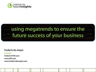using megatrends to ensure the
       future success of your business

frederic de meyer
founder
frederic@i4fi.com
www.i4fi.com
www.fredericdemeyer.com
 