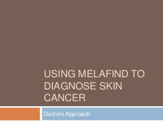 USING MELAFIND TO
DIAGNOSE SKIN
CANCER
Doctors Approach
 