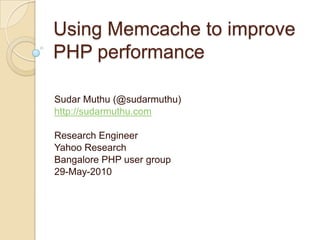 Using Memcache to improve PHP performance Sudar Muthu (@sudarmuthu) http://sudarmuthu.com Research Engineer Yahoo Research Bangalore PHP user group 29-May-2010 