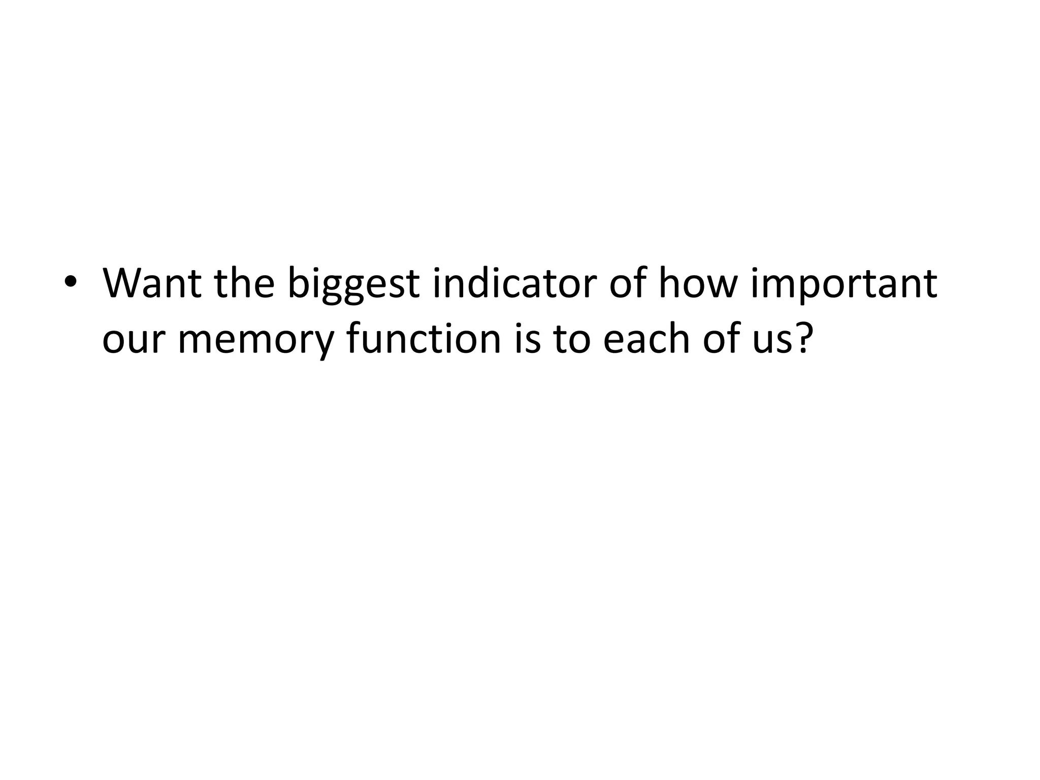 • Want the biggest indicator of how important
our memory function is to each of us?
 